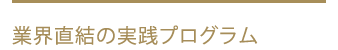 業界直結の実践プログラム