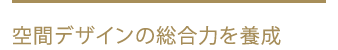 空間デザインの総合力を養成