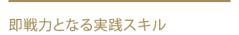 即戦力となる実践スキル