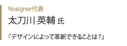 Nosigner代表 太刀川英輔氏『 デザインによって革新できることは？ 』