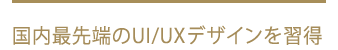 国内最先端のUI/UXデザインを習得