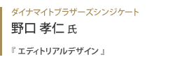 ダイナマイトブラザーズシンジケート 野口孝仁氏『 エディトリアルデザイン 』