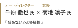 アートディレクター 千原徹也氏 x 女優 菊池凛子氏『 諦めない心と多様性 』