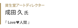 資生堂アートディレクター 成田久氏『 Love♥人間 』