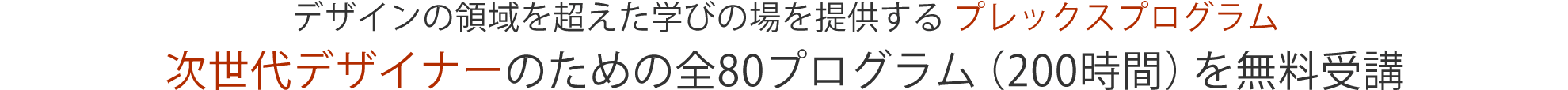 デザインの領域を超えた学びの場を提供する プレックスプログラム。次世代デザイナーのための全80プログラム（200時間）を無料受講